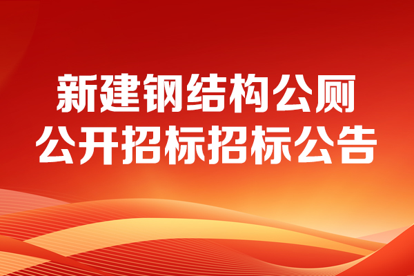 新建鋼結(jié)構(gòu)公廁公開(kāi)招標(biāo)招標(biāo)公告
